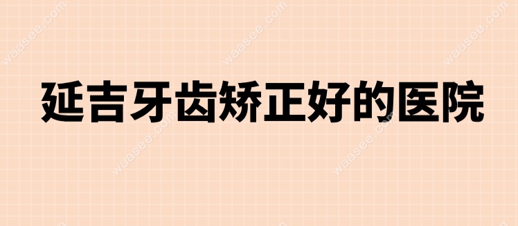 延吉牙齿矫正好的医院waasee.com