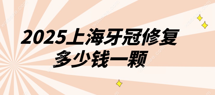 2025上海牙冠修复 多少钱一颗