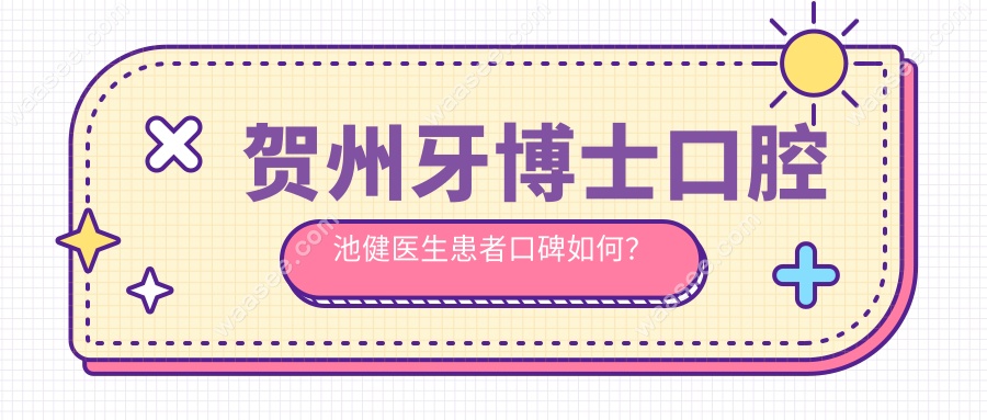 贺州牙博士口腔池健医生患者口碑如何？