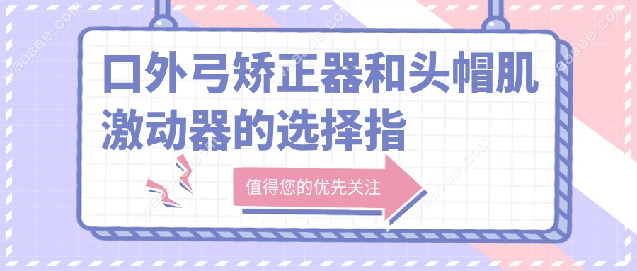 口外弓矫正器和头帽肌激动器的选择指南