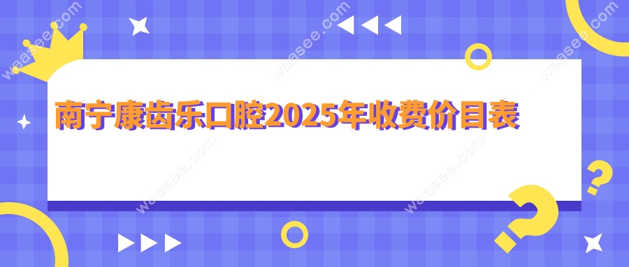 南宁康齿乐口腔2025年收费价目表