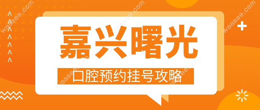 嘉兴曙光口腔预约挂号攻略
