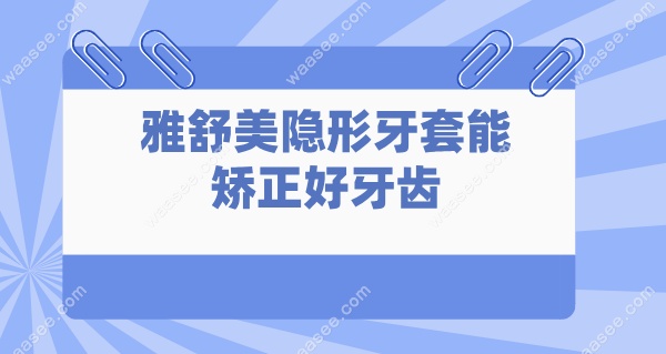 雅舒美隐形牙套能矫正好牙齿