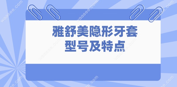 雅舒美隐形牙套型号及特点waasee.com