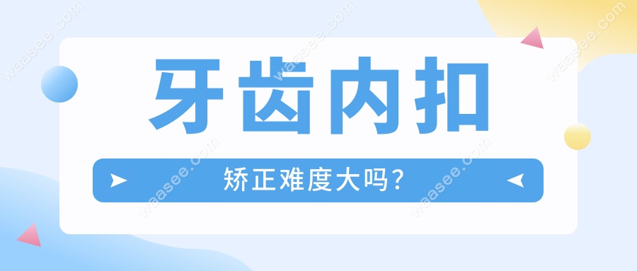 牙齿内扣矫正难度大吗？