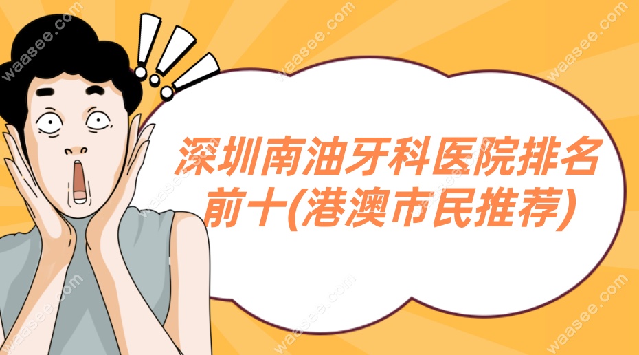 深圳南油牙科医院排名前十(港澳市民推荐)