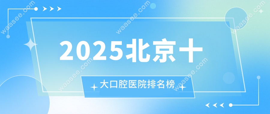 2025北京十大口腔医院排名榜