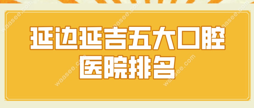 延边延吉五大口腔医院排名waasee.com