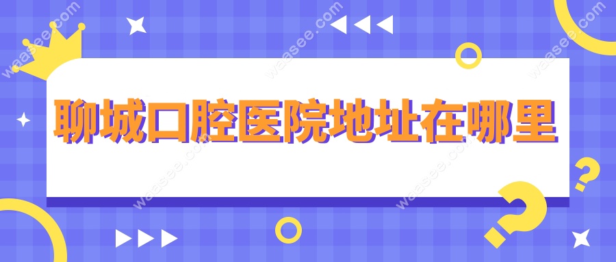 聊城口腔医院地址在哪里