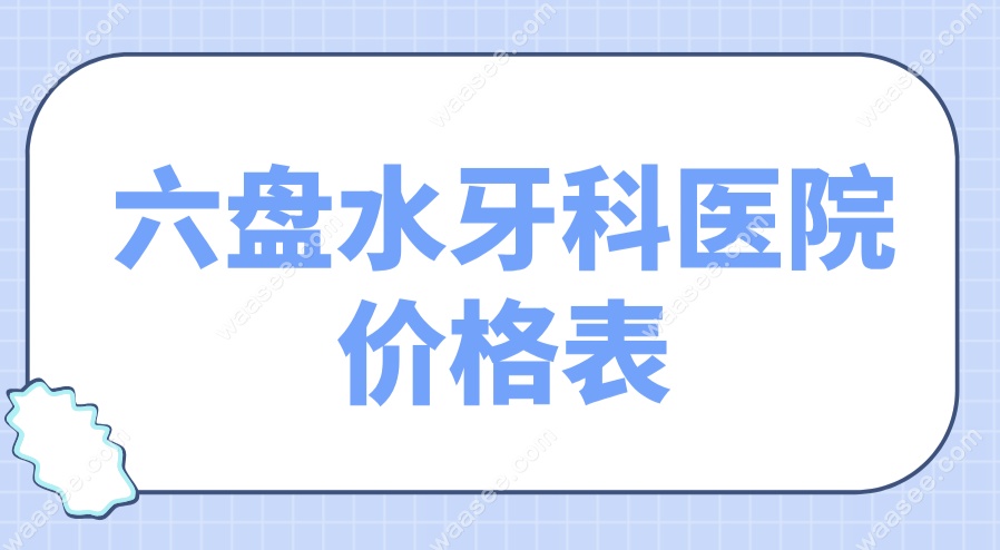 2025六盘水牙科医院价格表内部公示-免费曝光