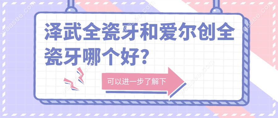 泽武全瓷牙和爱尔创全瓷牙哪个好?