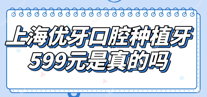 上海优牙口腔种植牙599元是真的吗waasee.com