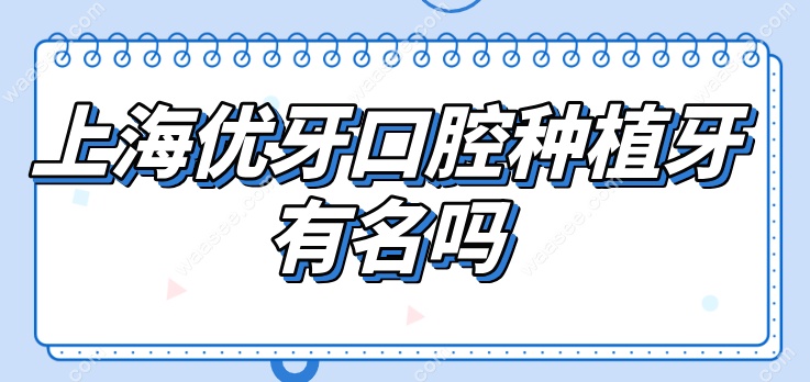 上海优牙口腔种植牙有名