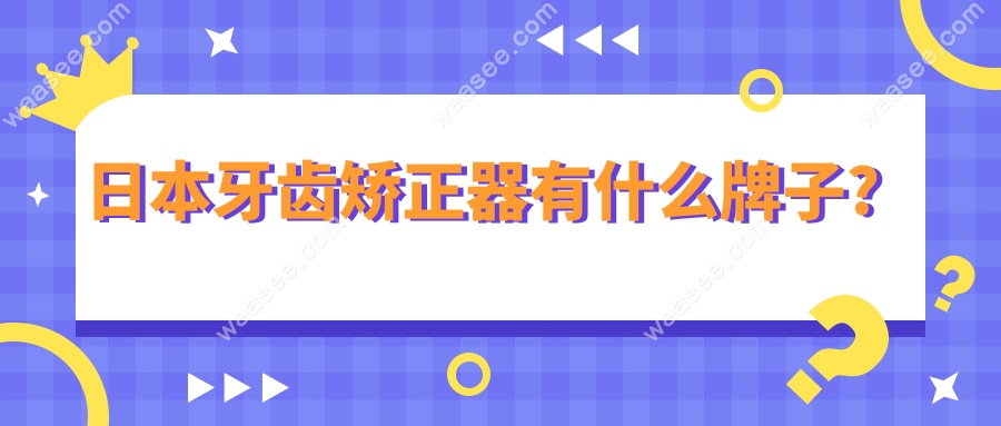 日本牙齿矫正器有什么牌子?