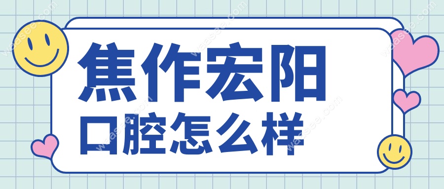 焦作宏阳口腔怎么样