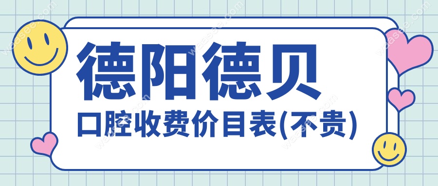 德阳德贝口腔收费价目表(不贵)