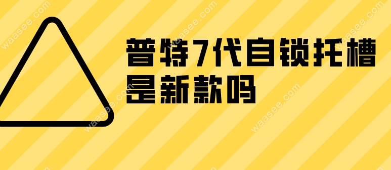 普特7代自锁托槽是新款