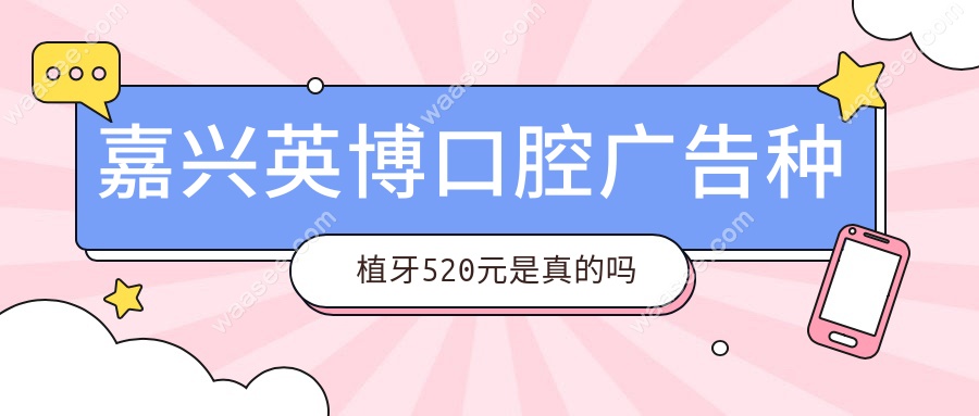 嘉兴英博口腔广告种植牙520元是真的吗