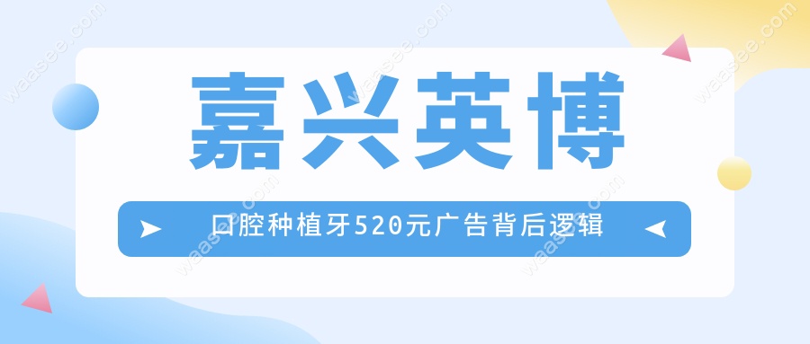 嘉兴英博口腔种植牙520元广告背后逻辑