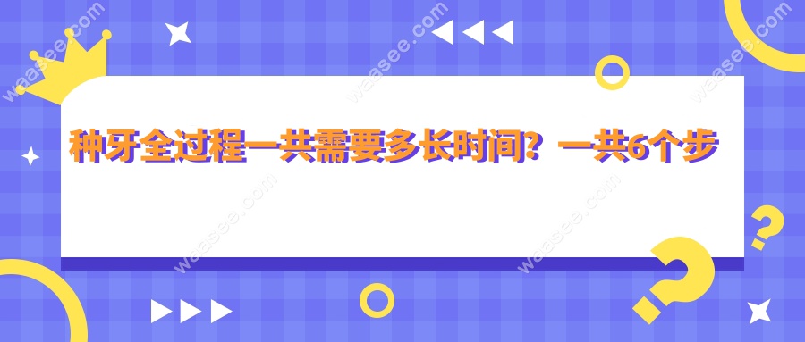 种牙全过程一共需要多长时间？一共6个步骤需3-6个月完成哦!