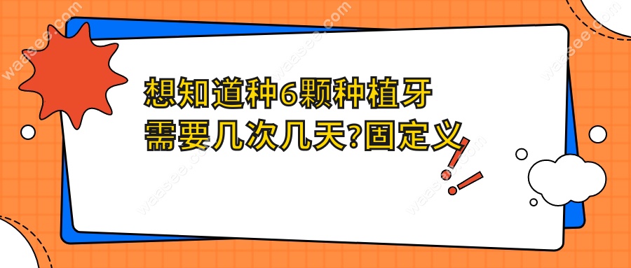 想知道种6颗种植牙需要几次几天?固定义齿方式不同时间不同