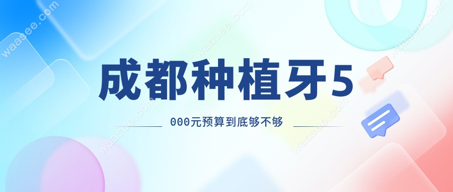 成都种植牙5000元预算到底够不够