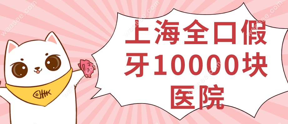 上海装全口假牙10000块医院