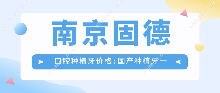 南京固德口腔种植牙价格:国产种植牙一颗仅1480元起