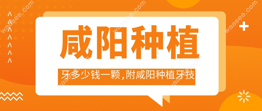 咸阳种植牙多少钱一颗,附咸阳种植牙技术好又便宜口腔医院