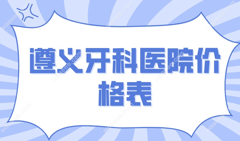2025遵义牙科医院价格表