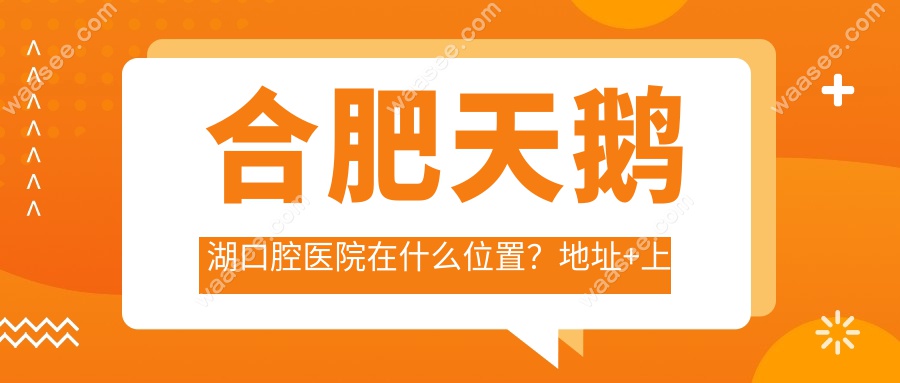 合肥天鹅湖口腔医院在什么位置？地址+上班时间+电话公布
