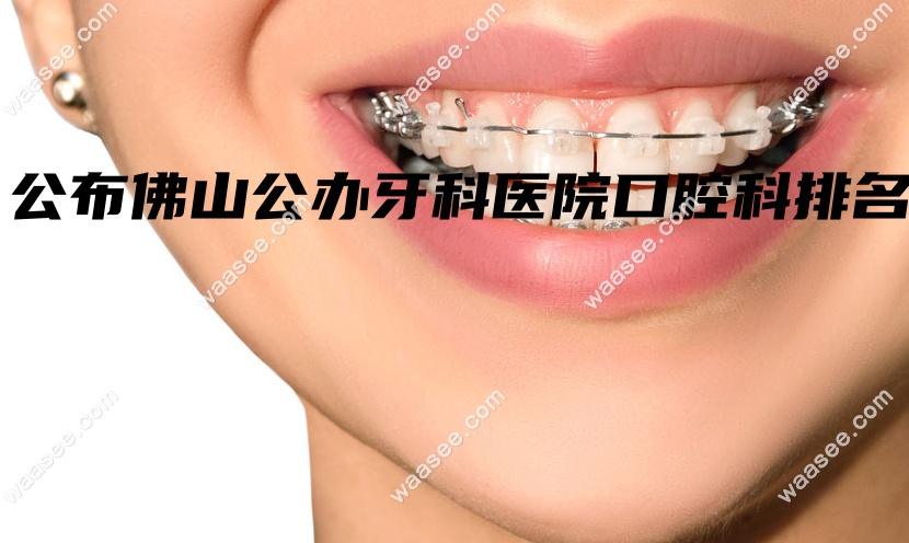 公布佛山公办牙科医院口腔科排名www.waasee.com