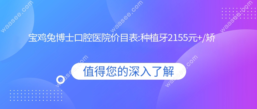 宝鸡兔博士口腔医院价目表:种植牙2155元+/矫正6666元+/洗牙169+