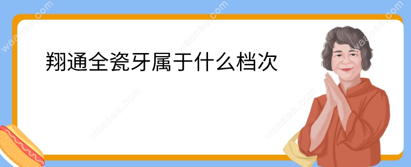翔通全瓷牙属于什么档次waasee.com