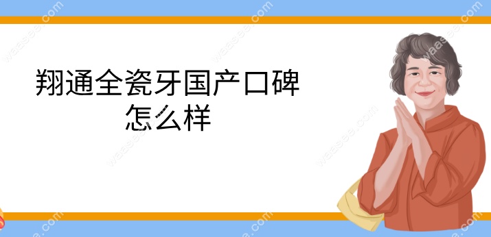 翔通全瓷牙国产口碑怎么样