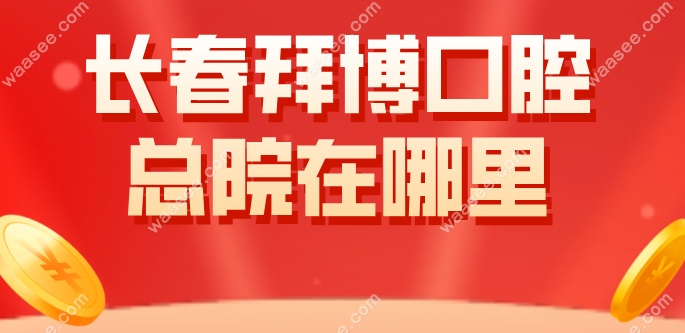 长春拜博口腔 总院在哪里
