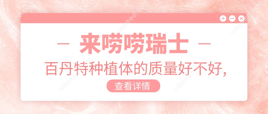 来唠唠瑞士百丹特种植体的质量好不好,价格是多少钱