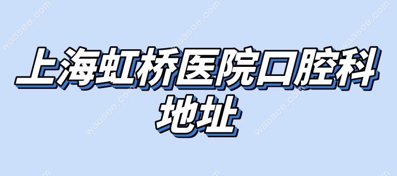 上海虹桥医院口腔科地址waasee.com