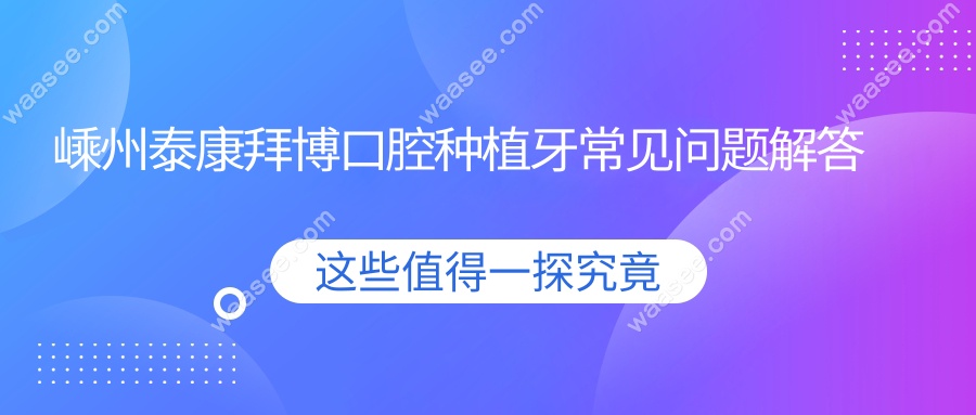嵊州泰康拜博口腔种植牙常见问题解答