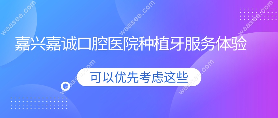 嘉兴嘉诚口腔医院种植牙服务体验
