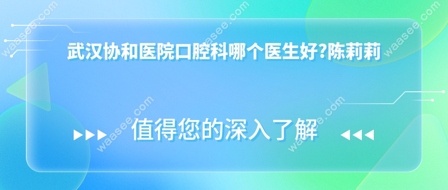武汉协和医院口腔科哪个医生好?陈莉莉正畸好/杨成种植牙好