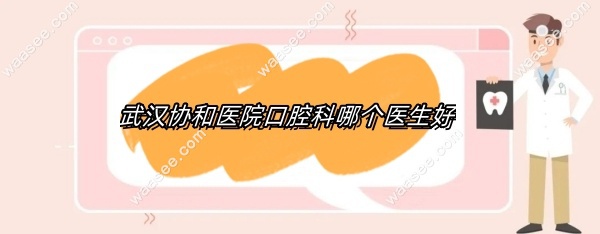 武汉协和医院口腔科哪个医生好waasee.com