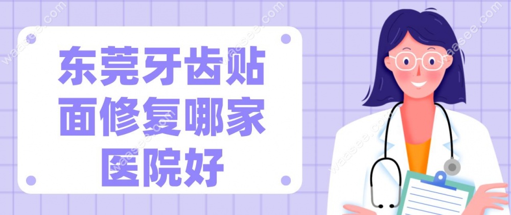 东莞牙齿贴面修复哪家医院好