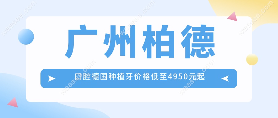 广州柏德口腔德国种植牙价格低至4950元起的活动,真实可靠