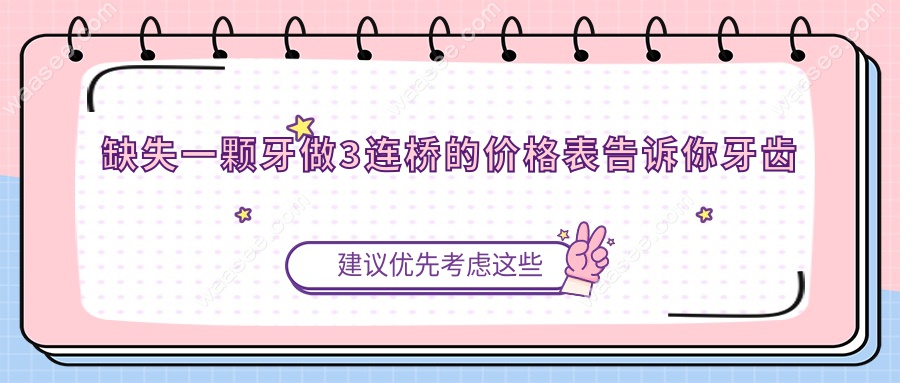 缺失一颗牙做3连桥的价格表告诉你牙齿搭桥一般多少钱