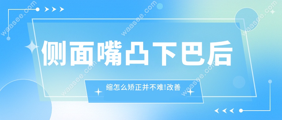 侧面嘴凸下巴后缩怎么矫正并不难!改善方法和费用都在此文