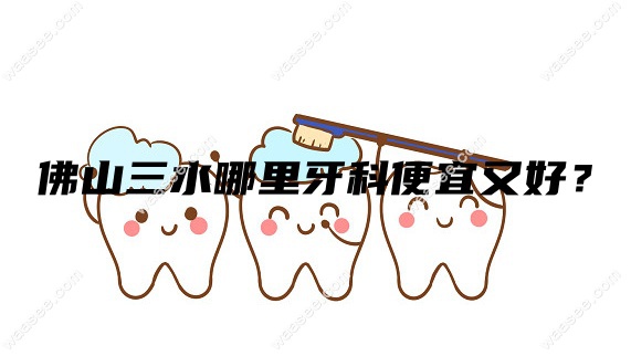 佛山三水哪里牙科便宜又好