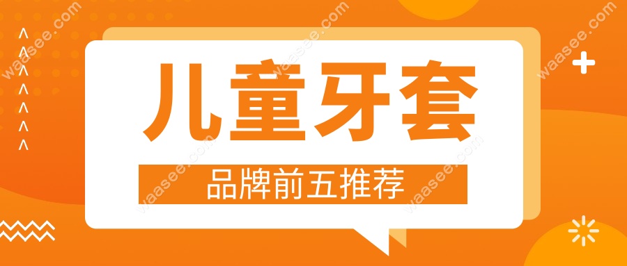 儿童牙套品牌前五推荐
