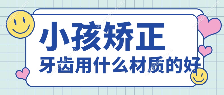 小孩矫正牙齿用什么材质的好