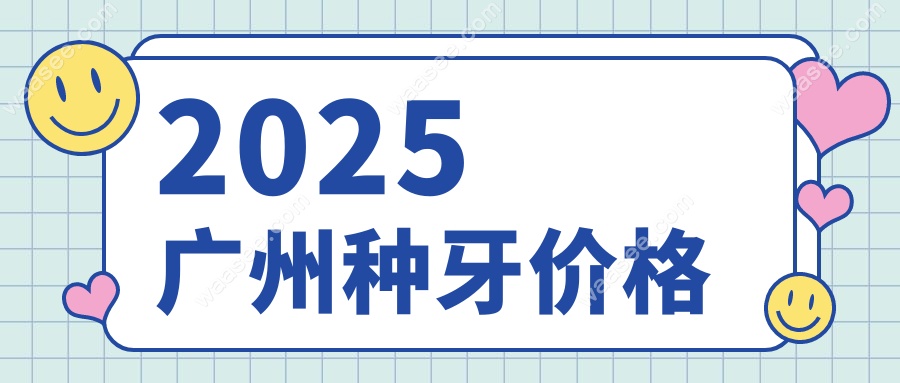 2025广州种牙价格
